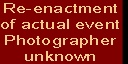 Re-enactment
of actual event
Photographer
unknown
